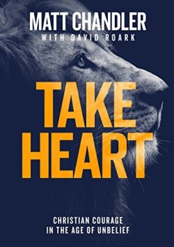 Take Heart : Christian Courage In The Age Of Unbelief