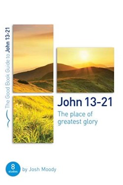 John 13-21 : The Place Of Greatest Glory - 8 Studies