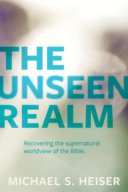 Unseen Realm : Recovering The Supernatural Worldview Of The Bible