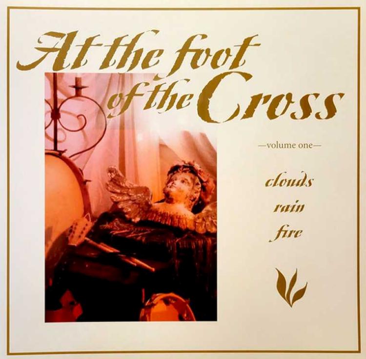 At The Foot Of The Cross : Volume One - Clouds Rain Fire