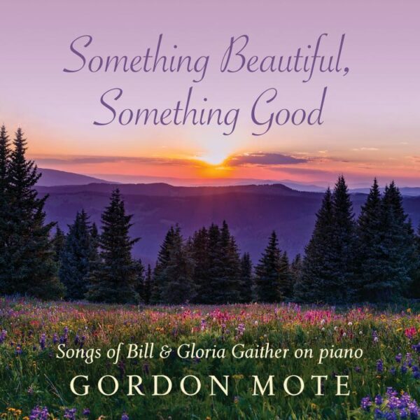 Something Beautiful, Something Good: Songs Of Bill and Gloria Gaither On Piano