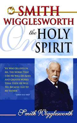 Smith Wigglesworth On The Holy Spirit