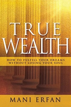 True Wealth : How To Fulfill Your Dreams Without Losing Your Soul