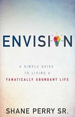 Envision : A Simple Guide To Living A Fanatically Abundant Life
