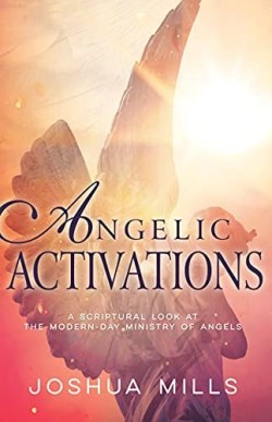 Angelic Activations : A Scriptural Look At The Modern-Day Ministry Of Angel
