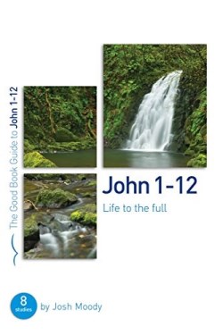 John 1-12 : Life To The Full (Student/Study Guide)